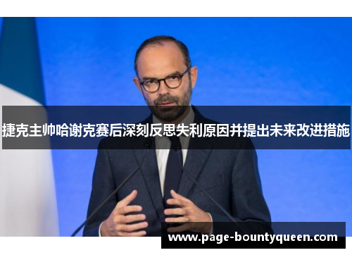 捷克主帅哈谢克赛后深刻反思失利原因并提出未来改进措施 捷克主帅哈谢克赛后深刻反思失利原因并提出未来改进措施