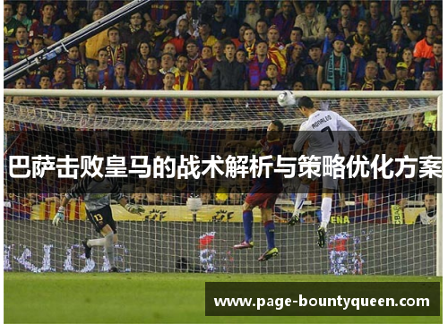 巴萨击败皇马的战术解析与策略优化方案