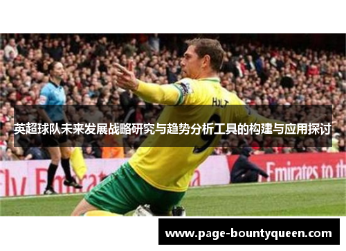 英超球队未来发展战略研究与趋势分析工具的构建与应用探讨 英超球队未来发展战略研究与趋势分析工具的构建与应用探讨