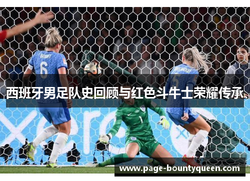 西班牙男足队史回顾与红色斗牛士荣耀传承