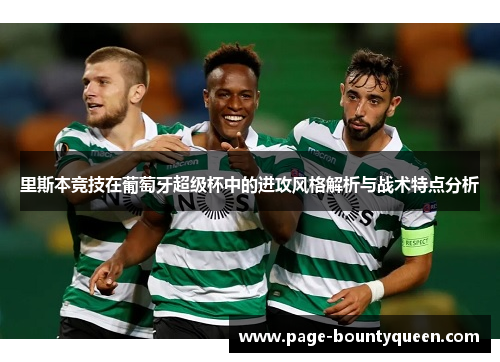 里斯本竞技在葡萄牙超级杯中的进攻风格解析与战术特点分析