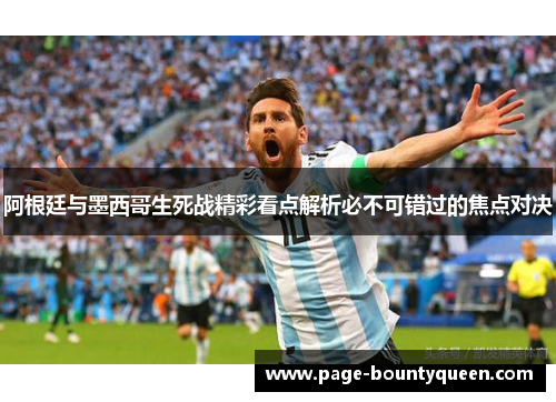 阿根廷与墨西哥生死战精彩看点解析必不可错过的焦点对决