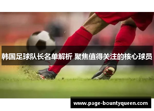 韩国足球队长名单解析 聚焦值得关注的核心球员