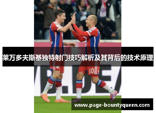 莱万多夫斯基独特射门技巧解析及其背后的技术原理