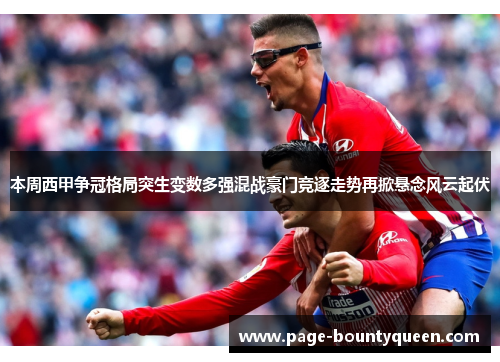 本周西甲争冠格局突生变数多强混战豪门竞逐走势再掀悬念风云起伏