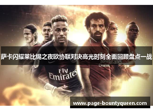 萨卡闪耀莱比锡之夜欧协联对决高光时刻全面回顾盘点一战