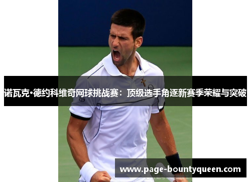 诺瓦克·德约科维奇网球挑战赛：顶级选手角逐新赛季荣耀与突破