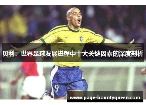 贝利：世界足球发展进程中十大关键因素的深度剖析