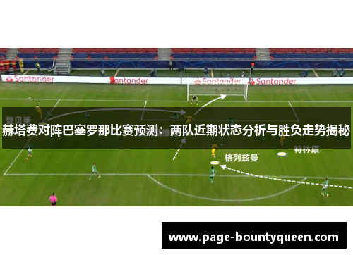 赫塔费对阵巴塞罗那比赛预测：两队近期状态分析与胜负走势揭秘