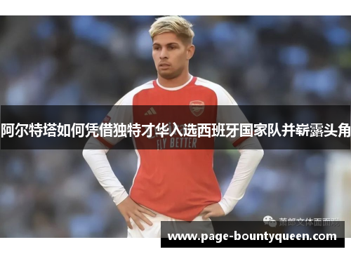 阿尔特塔如何凭借独特才华入选西班牙国家队并崭露头角