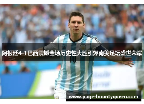 阿根廷4-1巴西震撼全场历史性大胜引爆南美足坛盛世荣耀