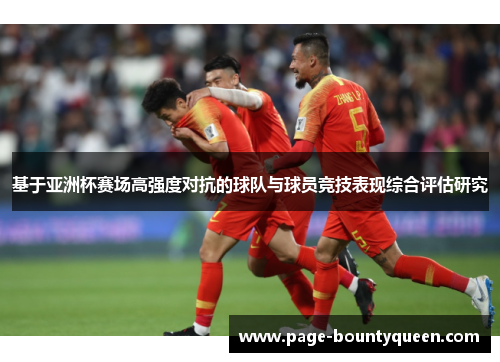 基于亚洲杯赛场高强度对抗的球队与球员竞技表现综合评估研究 基于亚洲杯赛场高强度对抗的球队与球员竞技表现综合评估研究