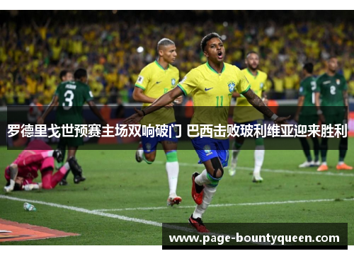 罗德里戈世预赛主场双响破门 巴西击败玻利维亚迎来胜利