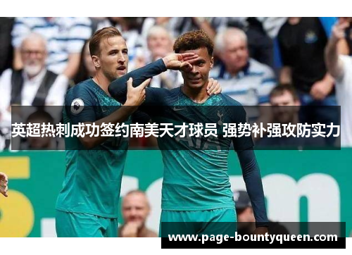 英超热刺成功签约南美天才球员 强势补强攻防实力 英超热刺成功签约南美天才球员 强势补强攻防实力