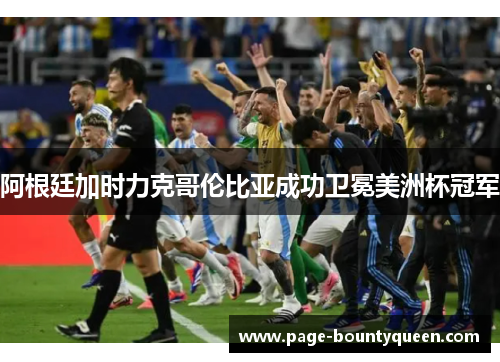 阿根廷加时力克哥伦比亚成功卫冕美洲杯冠军 阿根廷加时力克哥伦比亚成功卫冕美洲杯冠军