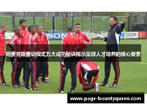 阿贾克斯青训模式五大成功秘诀揭示足球人才培养的核心要素 阿贾克斯青训模式五大成功秘诀揭示足球人才培养的核心要素