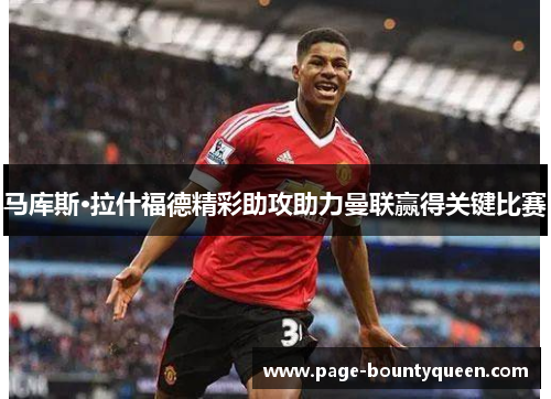 马库斯·拉什福德精彩助攻助力曼联赢得关键比赛