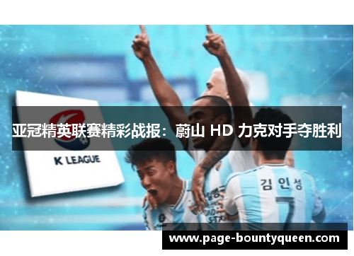 亚冠精英联赛精彩战报：蔚山 HD 力克对手夺胜利