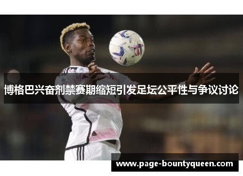 博格巴兴奋剂禁赛期缩短引发足坛公平性与争议讨论