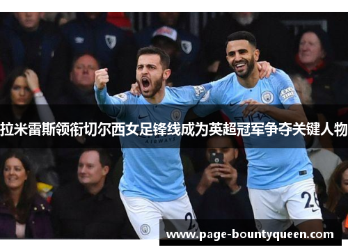 拉米雷斯领衔切尔西女足锋线成为英超冠军争夺关键人物