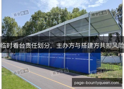 临时看台责任划分，主办方与搭建方共担风险