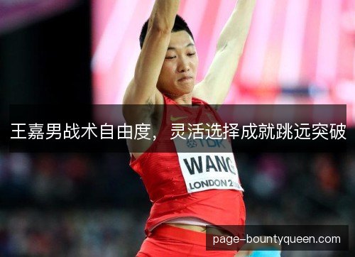 王嘉男战术自由度，灵活选择成就跳远突破